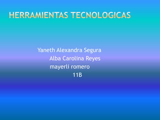 HERRAMIENTAS TECNOLOGICAS                 Yaneth Alexandra Segura                        Alba Carolina Reyes                        mayerli romero                                     11B 