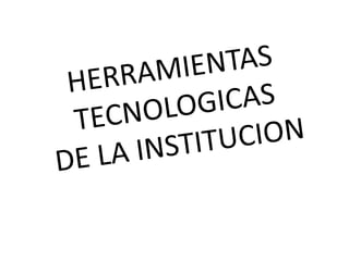 HERRAMIENTAS TECNOLOGICASDE LA INSTITUCION 