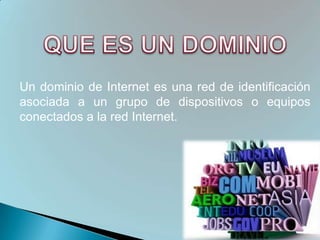 Un dominio de Internet es una red de identificación
asociada a un grupo de dispositivos o equipos
conectados a la red Internet.
 