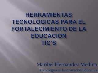Maribel Hernández Medina
Tecnologías en la Innovación Educativa

 