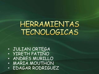 • JULIAN ORTEGA
• YIRETH PATIÑO
• ANDRES MURILLO
• MARIA MOUTHON
• EDAGAR RODRIGUEZ
 