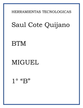 HERRAMIENTAS TECNOLOGICAS
Saul Cote Quijano
BTM
MIGUEL
1° “B”
 