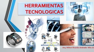 HERRAMIENTAS
TECNOLOGICAS
Arq. Milton Ricardo Andrade MSc.S.E
 
