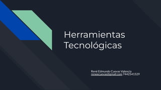Herramientas
Tecnológicas
René Edmundo Cuevas Valencia
reneecuevas@gmail.com 7442541529
 