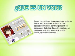 Es una herramienta interesante que podemos
tomar para el aula de idiomas o una
aplicación Web que permite personificar
personajes digitales. Es decir, mediante un
personaje animado un usuario puede
hablar, quienes lo escucha.
 