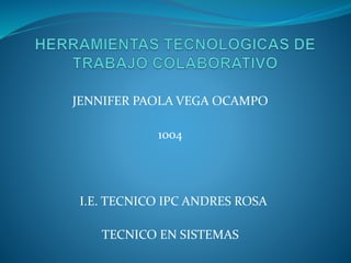 JENNIFER PAOLA VEGA OCAMPO
1004
I.E. TECNICO IPC ANDRES ROSA
TECNICO EN SISTEMAS
 