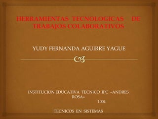 YUDY FERNANDA AGUIRRE YAGUE
INSTITUCION EDUCATIVA TECNICO IPC «ANDRES
ROSA»
1004
TECNICOS EN SISTEMAS
 