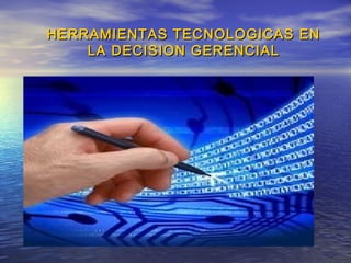 HERRAMIENTAS TECNOLOGICAS ENHERRAMIENTAS TECNOLOGICAS EN
LA DECISION GERENCIALLA DECISION GERENCIAL
 