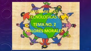HERRAMIENTAS
TECNOLOGICAS I
TEMA NO. 2
VALORES MORALES
 
