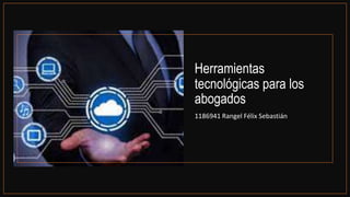 Herramientas
tecnológicas para los
abogados
1186941 Rangel Félix Sebastián
 