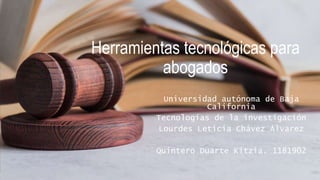 Herramientas tecnológicas para
abogados
Universidad autónoma de Baja
California
Tecnologías de la investigación
Lourdes Leticia Chávez Álvarez
Quintero Duarte Kitzia. 1181902
 
