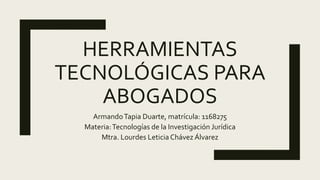HERRAMIENTAS
TECNOLÓGICAS PARA
ABOGADOS
ArmandoTapia Duarte, matrícula: 1168275
Materia:Tecnologías de la Investigación Jurídica
Mtra. Lourdes Leticia Chávez Álvarez
 