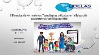 CARMEN DRAYTON
3-744-1741
PROFESOR:
LUIS MÉNDEZ
5 Ejemplos de Herramientas Tecnológicas utilizadas en la Educación
para personas con Discapacidad
 