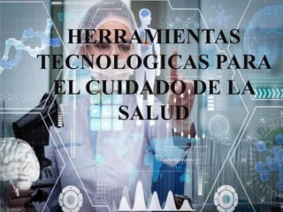 HERRAMIENTAS
TECNOLOGICAS PARA
EL CUIDADO DE LA
SALUD
 