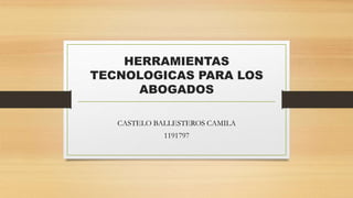 HERRAMIENTAS
TECNOLOGICAS PARA LOS
ABOGADOS
CASTELO BALLESTEROS CAMILA
1191797
 