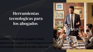 Herramientas
tecnologicas para
los abogados
Nombre: Yoana Yulisa Magaña Canela
Materia: Tecnologías de la investigación jurídica
Universidad Autónoma De Baja California
 