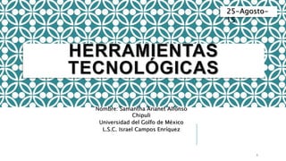 HERRAMIENTAS
TECNOLÓGICAS
Nombre: Samantha Arianet Alfonso
Chipuli
Universidad del Golfo de México
L.S.C. Israel Campos Enríquez
25-Agosto-
15
1
 