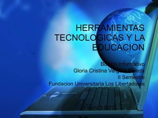 Boletín Informativo Gloria Cristina Vergara Pineda II Semestre Fundacion Universitaria Los Libertadores HERRAMIENTAS TECNOLOGICAS Y LA EDUCACION 