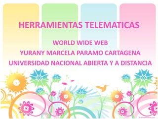HERRAMIENTAS TELEMATICAS
WORLD WIDE WEB
YURANY MARCELA PARAMO CARTAGENA
UNIVERSIDAD NACIONAL ABIERTA Y A DISTANCIA
 