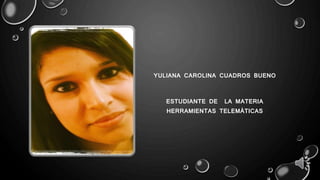 YULIANA CAROLINA CUADROS BUENO 
ESTUDIANTE DE LA MATERIA 
HERRAMIENTAS TELEMÁTICAS 
 