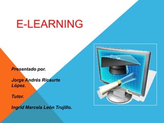 E-LEARNING

Presentado por.
Jorge Andrés Ricaurte
López.
Tutor.
Ingrid Marcela León Trujillo.

 