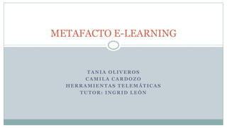 METAFACTO E-LEARNING

TANIA OLIVEROS
CAMILA CARDOZO
HERRAMIENTAS TELEMÁTICAS
TUTOR: INGRID LEÓN

 