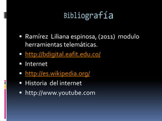 Bibliografía Ramírez  Liliana espinosa, (2011)  modulo herramientas telemáticas.http://bdigital.eafit.edu.co/Internethttp://es.wikipedia.org/Historia  del internethttp://www.youtube.com