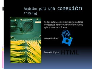 Requisitos para una conexión a internetRed de datos, conjunto de computadoras Conectadas para compartir información y aplicaciones de software.Conexión físicaConexión lógicaHTML