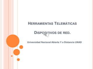 Herramientas Telemáticas Dispositivos de red. Universidad Nacional Abierta Y a Distancia UNAD 