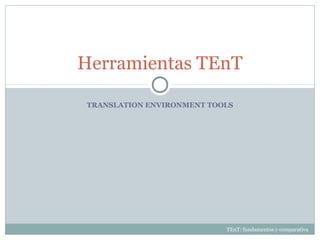 TRANSLATION ENVIRONMENT TOOLS
Herramientas TEnT
TEnT: fundamentos y comparativa
 
