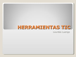 HERRAMIENTAS TIC Lourdes Luengo 