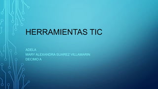 HERRAMIENTAS TIC
ADELA
MARY ALEXANDRA SUAREZ VILLAMARIN
DECIMO A
 