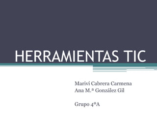 HERRAMIENTAS TIC
Mariví Cabrera Carmena
Ana M.ª González Gil
Grupo 4ºA

 