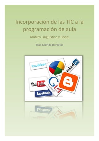 Incorporación de las TIC a la 
programación de aula 
Ámbito Lingüístico y Social 
Ibán Garrido Bordetas 
 