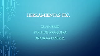 HERRAMIENTAS TIC.
ZUAD PEREZ
YARLEIDIS MOSQUERA
ANA ROSA RAMÍREZ.
 