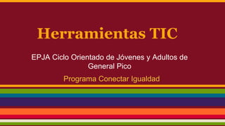 Herramientas TIC
EPJA Ciclo Orientado de Jóvenes y Adultos de
General Pico
Programa Conectar Igualdad
 