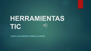 HERRAMIENTAS
TIC
DANY ALEJANDRO GÓMEZ ÁLVAREZ
 
