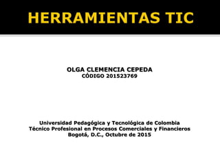 OLGA CLEMENCIA CEPEDA
CÓDIGO 201523769
Universidad Pedagógica y Tecnológica de Colombia
Técnico Profesional en Procesos Comerciales y Financieros
Bogotá, D.C., Octubre de 2015
 