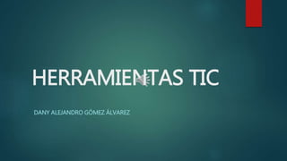 HERRAMIENTAS TIC
DANY ALEJANDRO GÓMEZ ÁLVAREZ
 