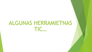 ALGUNAS HERRAMIETNAS
TIC…
 