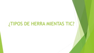 ¿TIPOS DE HERRA MIENTAS TIC?
 