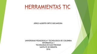 UNIVERSIDAD PEDAGOGICA Y TECNOLOGICA DE COLOMBIA
INFORMATICA 1
TECNOLOGIA EN ELECTRICIDAD
SANTA FE DE BOGOTA
2016
JORGE ALBERTO ORTIZ BOCANEGRA
 