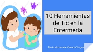 10 Herramientas
de Tic en la
Enfermería
Mariu Monserrate Valencia Vergara
 