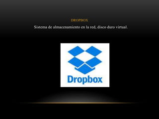 DROPBOX
Sistema de almacenamiento en la red, disco duro virtual.
 