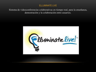 ELLUMINATE LIVE
Sistema de videoconferencias colaborativas en tiempo real, para la enseñanza,
demostración y la colaboración entre usuarios.
 
