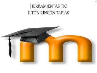 HERRAMIENTAS TIC
ILTON RINCON TAPIAS
 