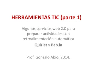 HERRAMIENTAS TIC (parte 1)
Algunos servicios web 2.0 para
preparar actividades con
retroalimentación automática
Quizlet y Bab.la
Prof. Gonzalo Abio, 2014.
 