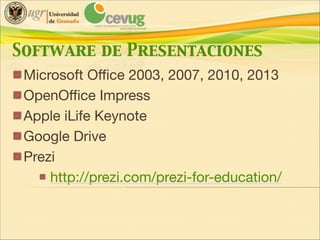 Software de Presentaciones
Microsoft Office 2003, 2007, 2010, 2013

OpenOffice Impress

Apple iLife Keynote

Google Drive

Prezi 

http://prezi.com/prezi-for-education/

 