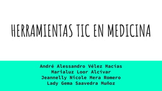 HERRAMIENTAS TIC EN MEDICINA
André Alessandro Vélez Macías
Marialuz Loor Alcívar
Jeannelly Nicole Mera Romero
Lady Gema Saavedra Muñoz
 