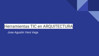 Herramientas TIC en ARQUITECTURA
Jose Agustin Vera Vega
 